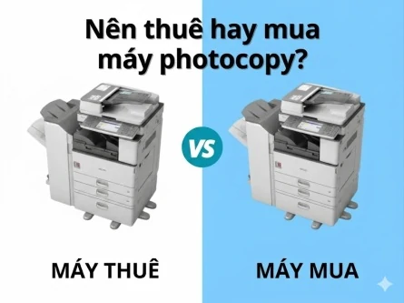 Nên Thuê Hay Mua Máy Photocopy Cho Văn Phòng? So Sánh Chi Phí Và Lợi Ích Chi Tiết